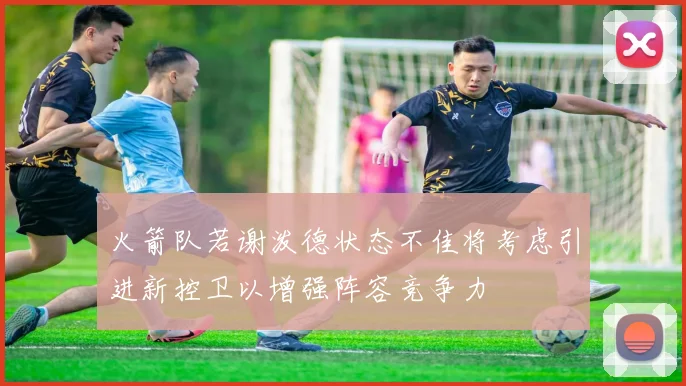 火箭队若谢泼德状态不佳将考虑引进新控卫以增强阵容竞争力