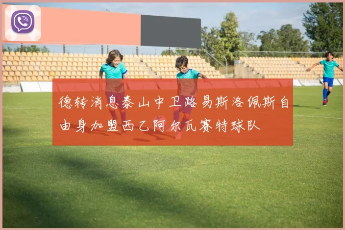 德转消息泰山中卫路易斯洛佩斯自由身加盟西乙阿尔瓦赛特球队