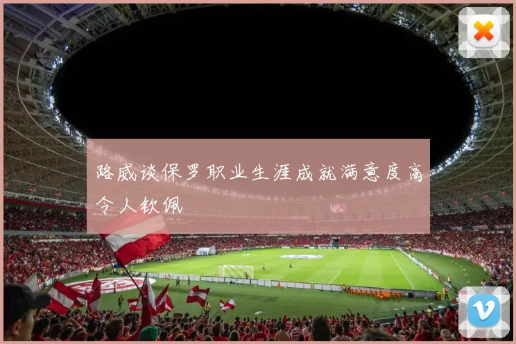路威谈保罗职业生涯成就满意度高令人钦佩