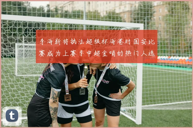 李海新将执法超级杯海港对国安比赛成为上赛季中超金哨的热门人选