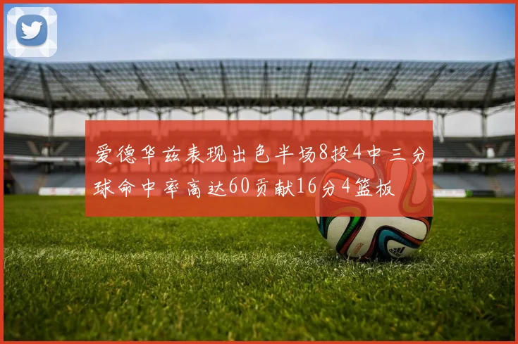 爱德华兹表现出色半场8投4中三分球命中率高达60贡献16分4篮板