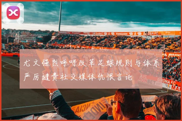 尤文强烈呼吁改革足球规则与体系严厉谴责社交媒体仇恨言论