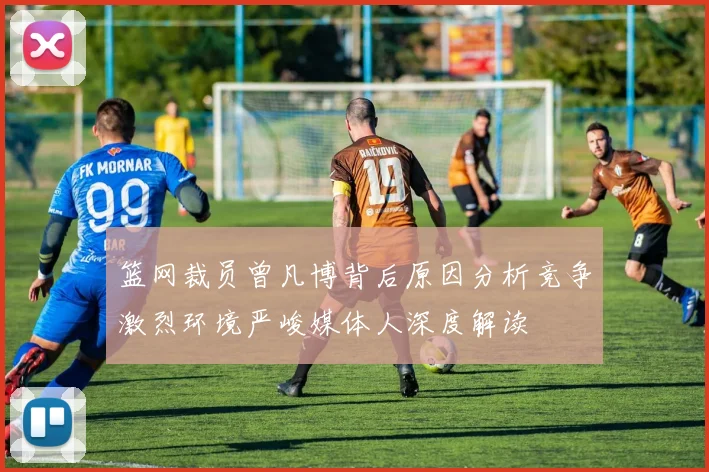 篮网裁员曾凡博背后原因分析竞争激烈环境严峻媒体人深度解读