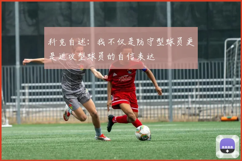 科克自述：我不仅是防守型球员更是进攻型球员的自信表达