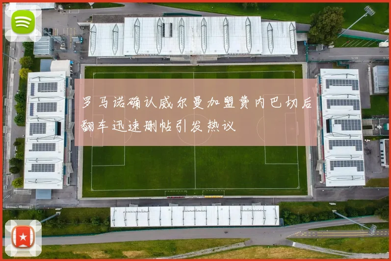 罗马诺确认威尔曼加盟费内巴切后翻车迅速删帖引发热议