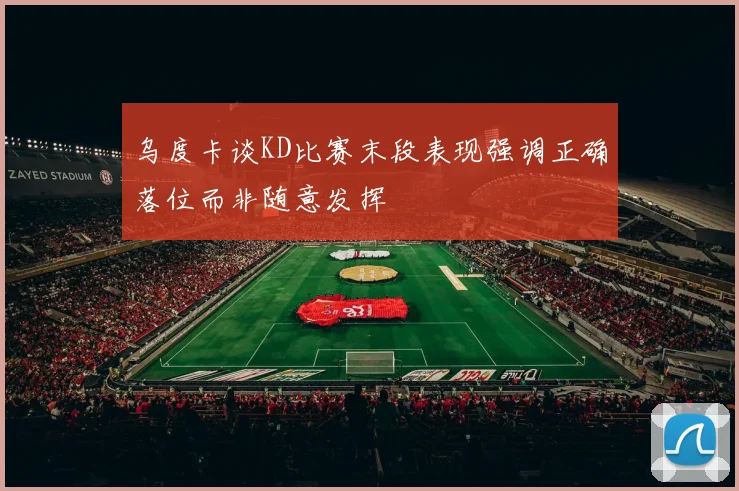 乌度卡谈KD比赛末段表现强调正确落位而非随意发挥