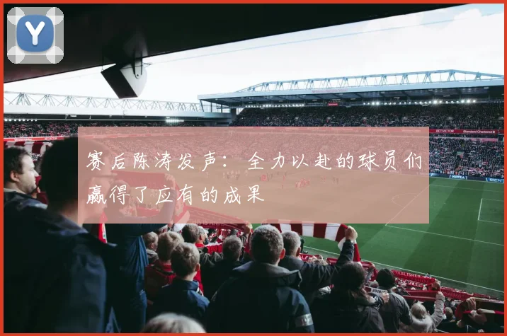 赛后陈涛发声：全力以赴的球员们赢得了应有的成果