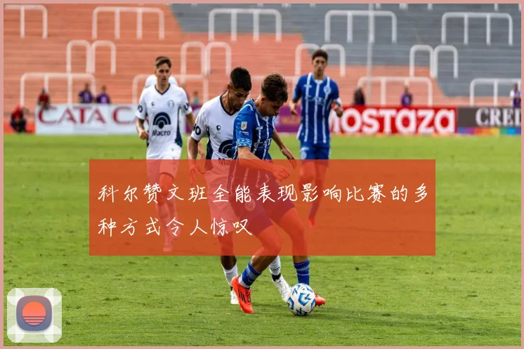 科尔赞文班全能表现影响比赛的多种方式令人惊叹
