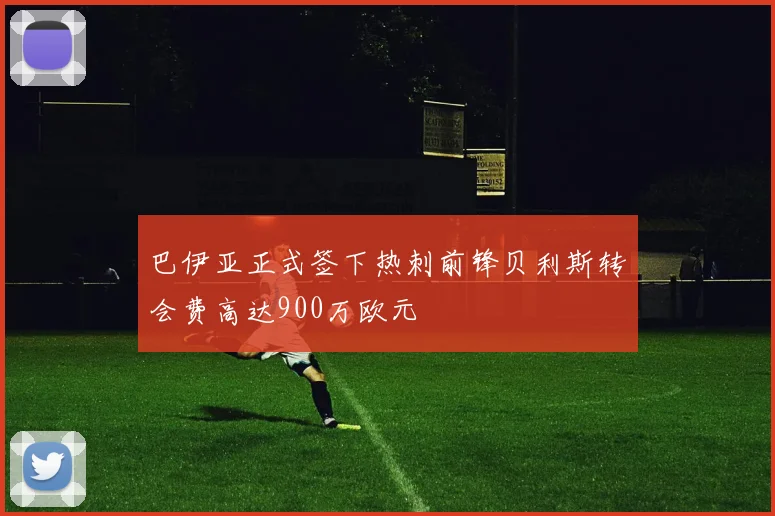 巴伊亚正式签下热刺前锋贝利斯转会费高达900万欧元