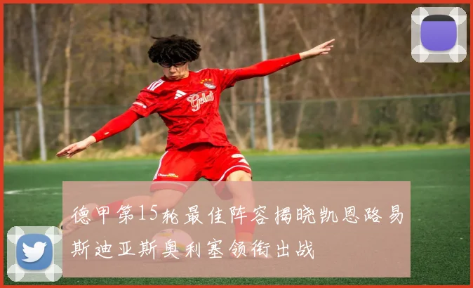 德甲第15轮最佳阵容揭晓凯恩路易斯迪亚斯奥利塞领衔出战