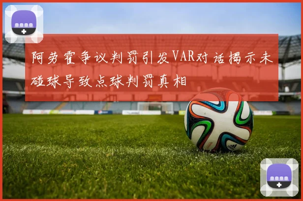 阿劳霍争议判罚引发VAR对话揭示未碰球导致点球判罚真相