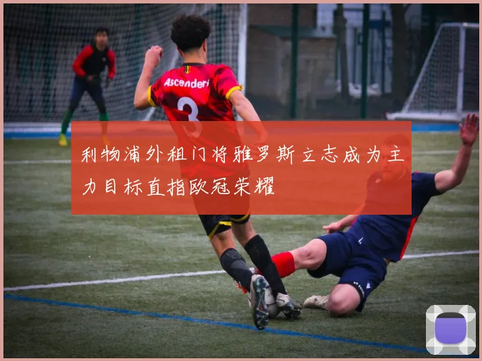 利物浦外租门将雅罗斯立志成为主力目标直指欧冠荣耀