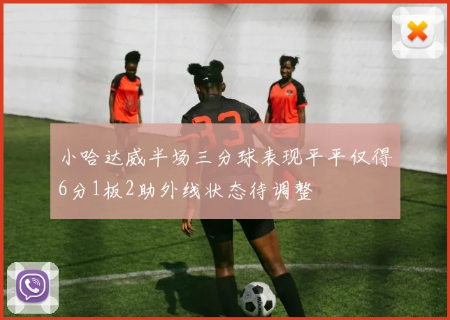 小哈达威半场三分球表现平平仅得6分1板2助外线状态待调整