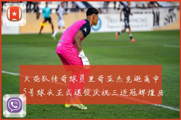 火花队传奇球员里奇亚杰克逊高中5号球衣正式退役庆祝三连冠辉煌历史