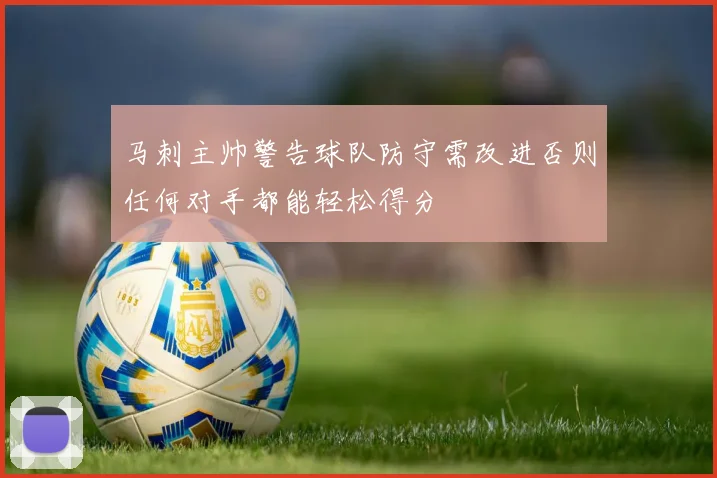 马刺主帅警告球队防守需改进否则任何对手都能轻松得分