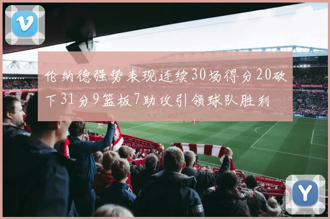 伦纳德强势表现连续30场得分20砍下31分9篮板7助攻引领球队胜利