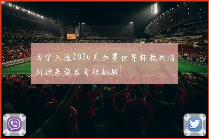 马宁入选2026美加墨世界杯裁判培训迎来最后考核挑战