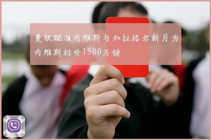 曼联瞄准内维斯与加拉格尔新月为内维斯标价1500万镑