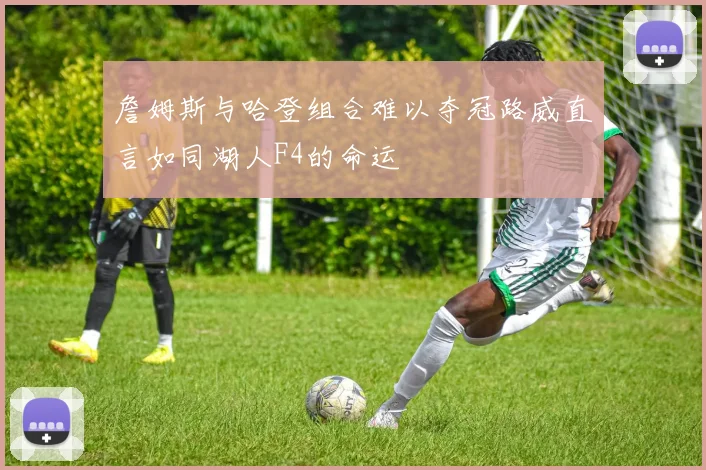 詹姆斯与哈登组合难以夺冠路威直言如同湖人F4的命运