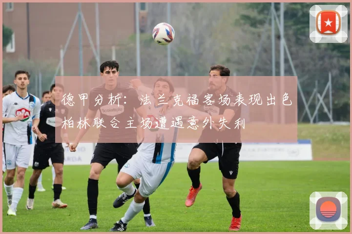 德甲分析：法兰克福客场表现出色柏林联合主场遭遇意外失利