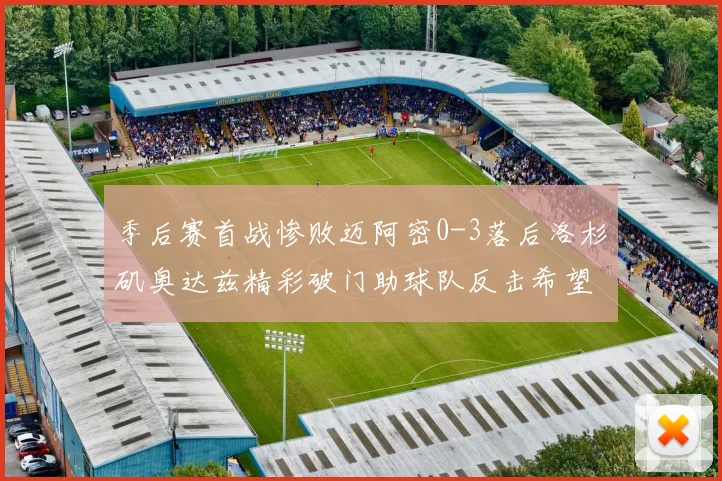 季后赛首战惨败迈阿密0-3落后洛杉矶奥达兹精彩破门助球队反击希望