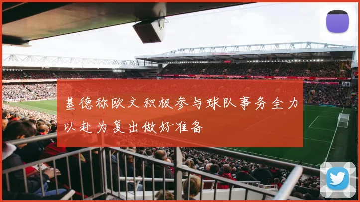 基德称欧文积极参与球队事务全力以赴为复出做好准备