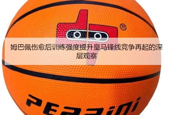 姆巴佩伤愈后训练强度提升皇马锋线竞争再起的深层观察（WukongSports）